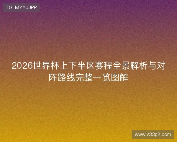 2026世界杯上下半区赛程全景解析与对阵路线完整一览图解 2026世界杯上下半区赛程全景解析与对阵路线完整一览图解