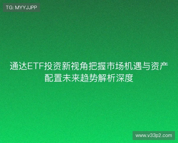 通达ETF投资新视角把握市场机遇与资产配置未来趋势解析深度